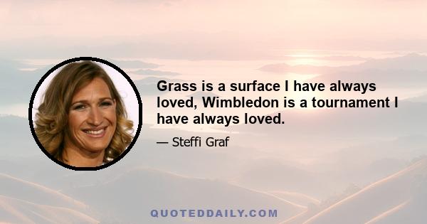 Grass is a surface I have always loved, Wimbledon is a tournament I have always loved.