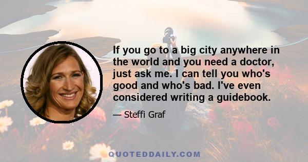 If you go to a big city anywhere in the world and you need a doctor, just ask me. I can tell you who's good and who's bad. I've even considered writing a guidebook.