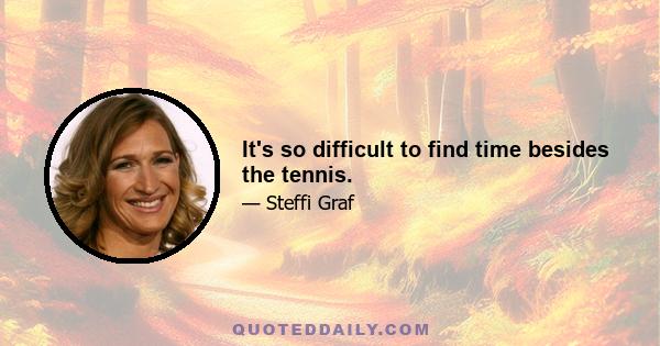 It's so difficult to find time besides the tennis.