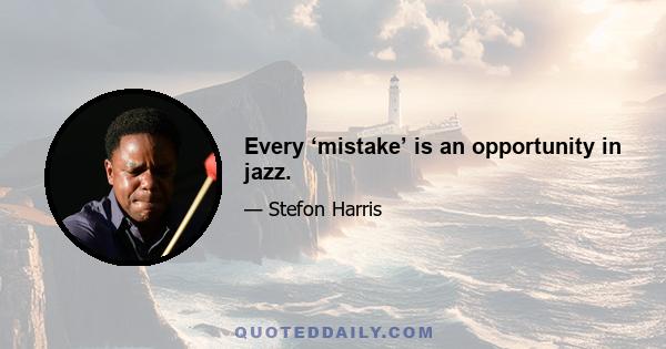 Every ‘mistake’ is an opportunity in jazz.