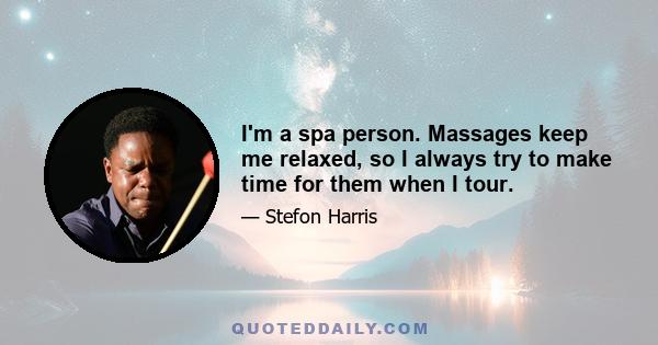 I'm a spa person. Massages keep me relaxed, so I always try to make time for them when I tour.