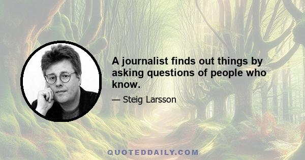 A journalist finds out things by asking questions of people who know.