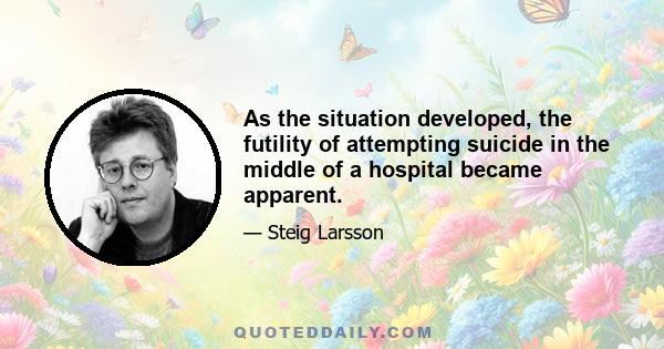 As the situation developed, the futility of attempting suicide in the middle of a hospital became apparent.