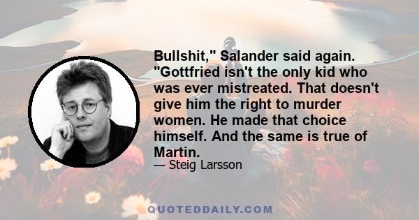 Bullshit, Salander said again. Gottfried isn't the only kid who was ever mistreated. That doesn't give him the right to murder women. He made that choice himself. And the same is true of Martin.