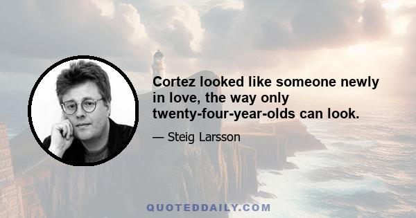 Cortez looked like someone newly in love, the way only twenty-four-year-olds can look.