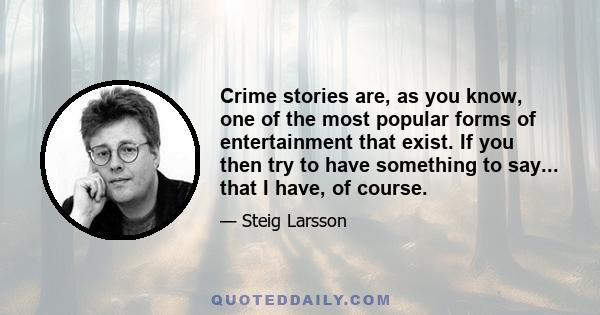 Crime stories are, as you know, one of the most popular forms of entertainment that exist. If you then try to have something to say... that I have, of course.