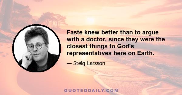 Faste knew better than to argue with a doctor, since they were the closest things to God's representatives here on Earth.