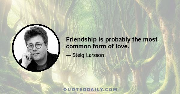 Friendship is probably the most common form of love.