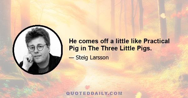 He comes off a little like Practical Pig in The Three Little Pigs.