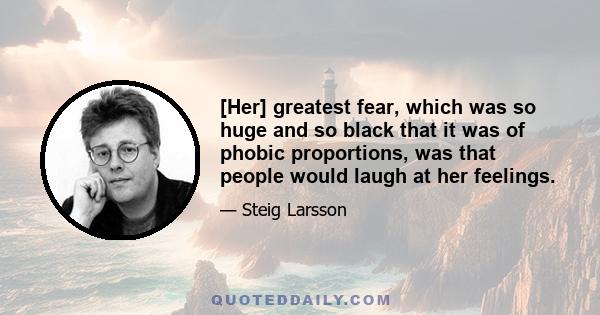 [Her] greatest fear, which was so huge and so black that it was of phobic proportions, was that people would laugh at her feelings.