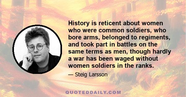 History is reticent about women who were common soldiers, who bore arms, belonged to regiments, and took part in battles on the same terms as men, though hardly a war has been waged without women soldiers in the ranks.