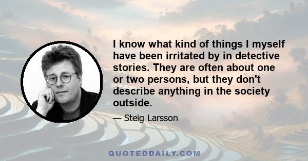 I know what kind of things I myself have been irritated by in detective stories. They are often about one or two persons, but they don't describe anything in the society outside.