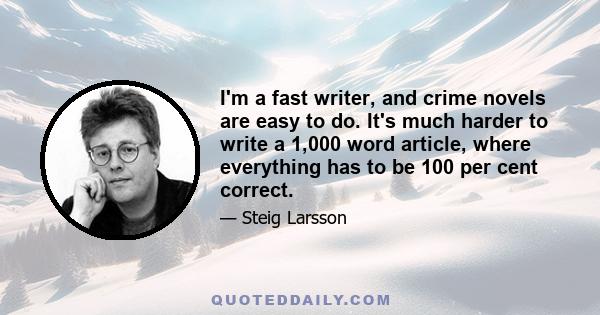 I'm a fast writer, and crime novels are easy to do. It's much harder to write a 1,000 word article, where everything has to be 100 per cent correct.