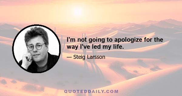 I'm not going to apologize for the way I've led my life.