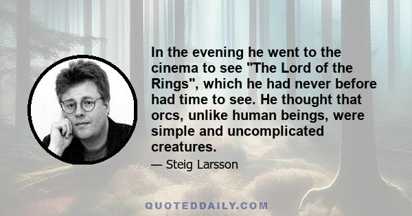 In the evening he went to the cinema to see The Lord of the Rings, which he had never before had time to see. He thought that orcs, unlike human beings, were simple and uncomplicated creatures.