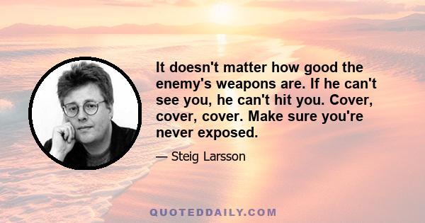 It doesn't matter how good the enemy's weapons are. If he can't see you, he can't hit you. Cover, cover, cover. Make sure you're never exposed.