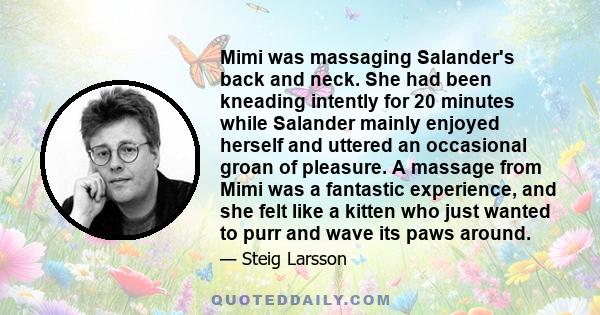 Mimi was massaging Salander's back and neck. She had been kneading intently for 20 minutes while Salander mainly enjoyed herself and uttered an occasional groan of pleasure. A massage from Mimi was a fantastic