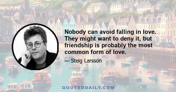 Nobody can avoid falling in love. They might want to deny it, but friendship is probably the most common form of love.