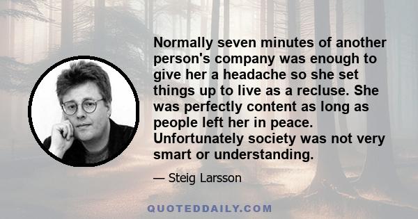 Normally seven minutes of another person's company was enough to give her a headache so she set things up to live as a recluse. She was perfectly content as long as people left her in peace. Unfortunately society was