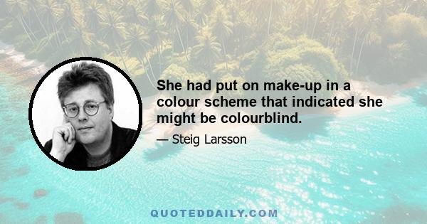 She had put on make-up in a colour scheme that indicated she might be colourblind.