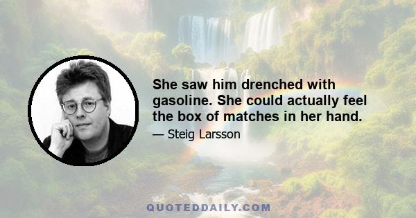 She saw him drenched with gasoline. She could actually feel the box of matches in her hand.