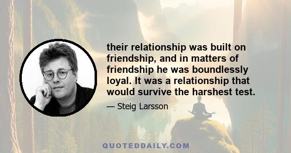 their relationship was built on friendship, and in matters of friendship he was boundlessly loyal. It was a relationship that would survive the harshest test.