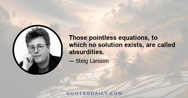 Those pointless equations, to which no solution exists, are called absurdities.