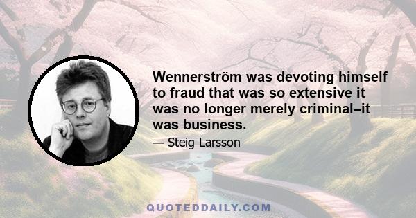 Wennerström was devoting himself to fraud that was so extensive it was no longer merely criminal–it was business.