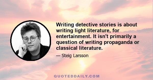 Writing detective stories is about writing light literature, for entertainment. It isn't primarily a question of writing propaganda or classical literature.