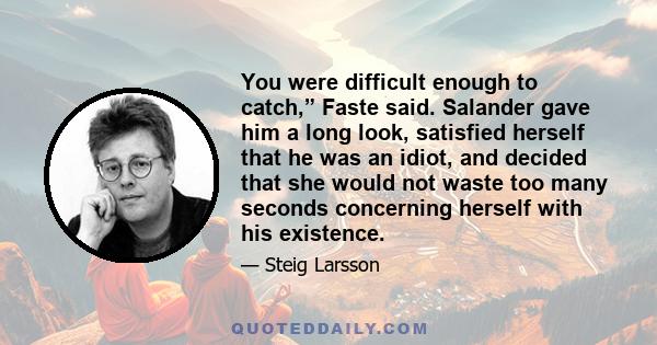 You were difficult enough to catch,” Faste said. Salander gave him a long look, satisfied herself that he was an idiot, and decided that she would not waste too many seconds concerning herself with his existence.