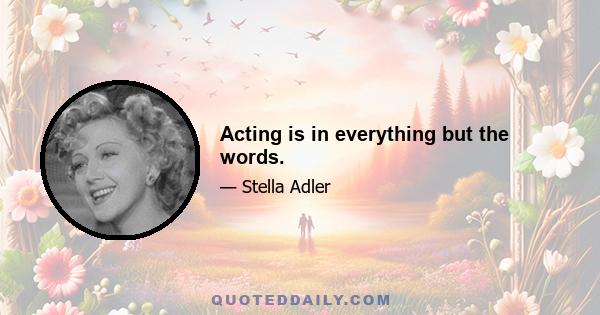 Acting is in everything but the words.