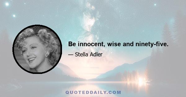 Be innocent, wise and ninety-five.