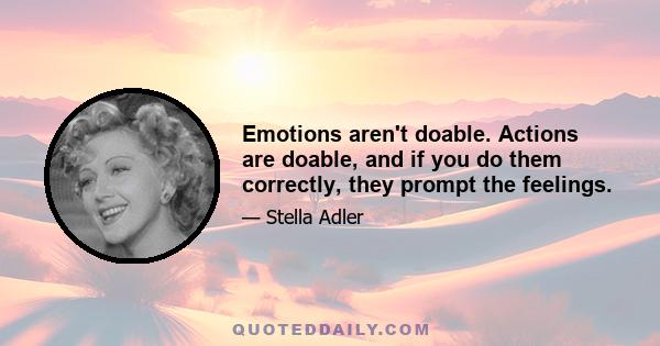 Emotions aren't doable. Actions are doable, and if you do them correctly, they prompt the feelings.