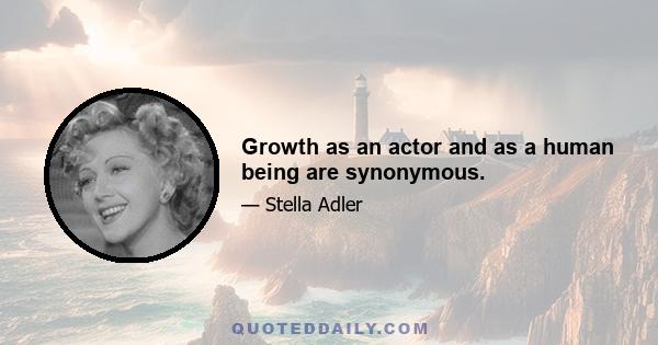 Growth as an actor and as a human being are synonymous.