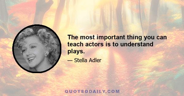 The most important thing you can teach actors is to understand plays.