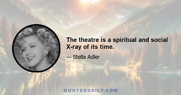 The theatre is a spiritual and social X-ray of its time.