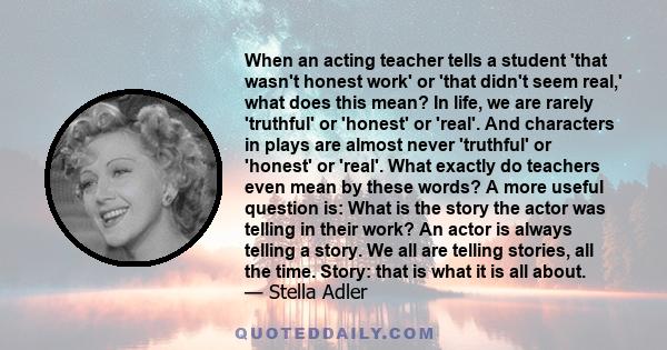 When an acting teacher tells a student 'that wasn't honest work' or 'that didn't seem real,' what does this mean? In life, we are rarely 'truthful' or 'honest' or 'real'. And characters in plays are almost never