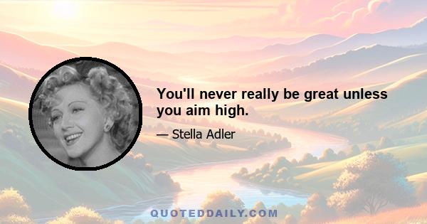 You'll never really be great unless you aim high.