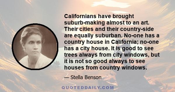 Californians have brought suburb-making almost to an art. Their cities and their country-side are equally suburban. No-one has a country house in California; no-one has a city house. It is good to see trees always from