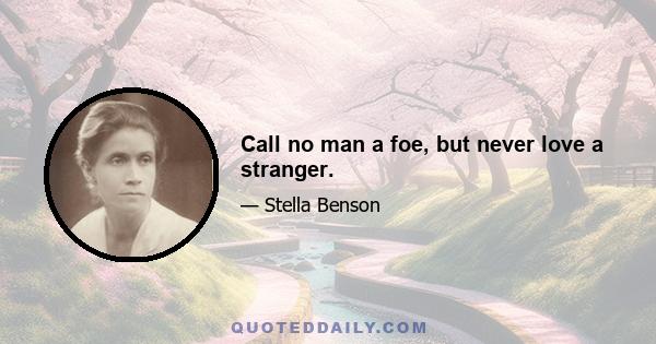 Call no man a foe, but never love a stranger.