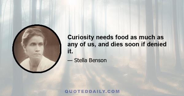 Curiosity needs food as much as any of us, and dies soon if denied it.