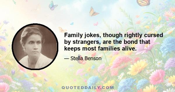 Family jokes, though rightly cursed by strangers, are the bond that keeps most families alive.