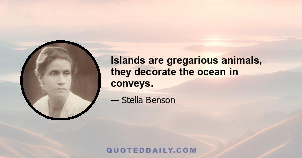 Islands are gregarious animals, they decorate the ocean in conveys.