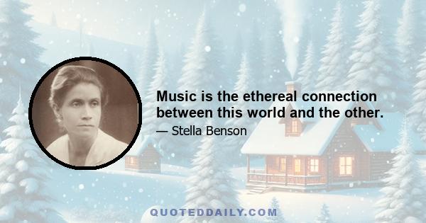 Music is the ethereal connection between this world and the other.