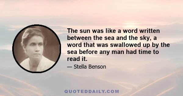 The sun was like a word written between the sea and the sky, a word that was swallowed up by the sea before any man had time to read it.