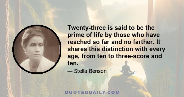 Twenty-three is said to be the prime of life by those who have reached so far and no farther. It shares this distinction with every age, from ten to three-score and ten.