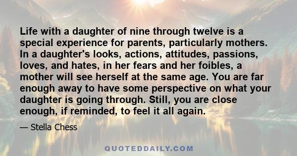 Life with a daughter of nine through twelve is a special experience for parents, particularly mothers. In a daughter's looks, actions, attitudes, passions, loves, and hates, in her fears and her foibles, a mother will