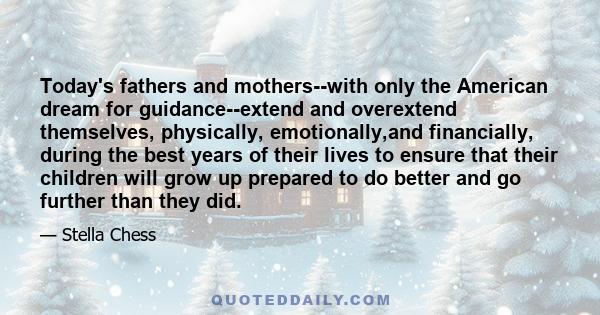 Today's fathers and mothers--with only the American dream for guidance--extend and overextend themselves, physically, emotionally,and financially, during the best years of their lives to ensure that their children will