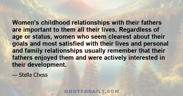 Women's childhood relationships with their fathers are important to them all their lives. Regardless of age or status, women who seem clearest about their goals and most satisfied with their lives and personal and