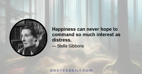 Happiness can never hope to command so much interest as distress.